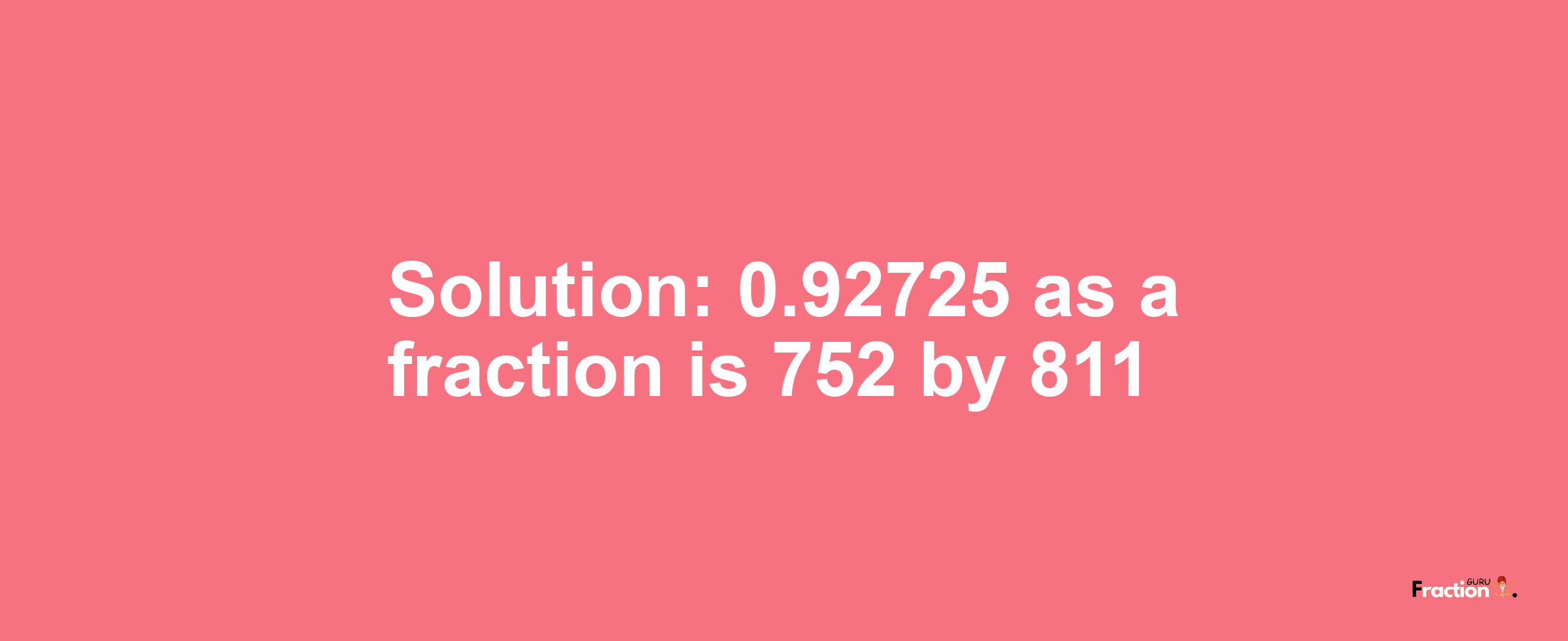 Solution:0.92725 as a fraction is 752/811